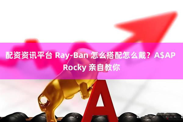 配资资讯平台 Ray-Ban 怎么搭配怎么戴？A$AP Rocky 亲自教你