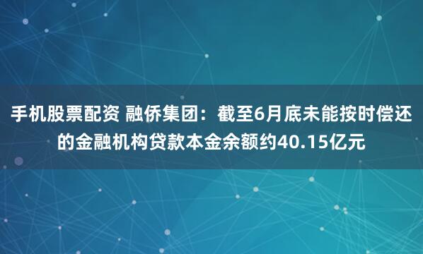 手机股票配资 融侨集团：截至6月底未能按时偿还的金融机构贷款本金余额约40.15亿元