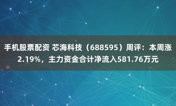 手机股票配资 芯海科技（688595）周评：本周涨2.19%，主力资金合计净流入581.76万元