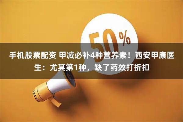 手机股票配资 甲减必补4种营养素！西安甲康医生：尤其第1种，缺了药效打折扣
